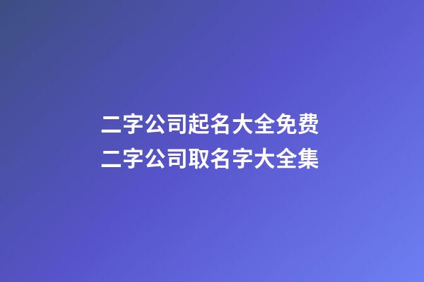 二字公司起名大全免费 二字公司取名字大全集